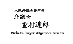 大阪弁護士会所属　弁護士重村達郎Web Sit　初心を忘れず　志は高く　敷居は低くをモットーに